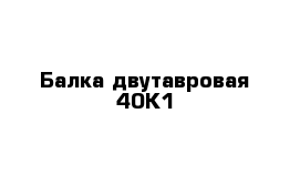 Балка двутавровая 40К1